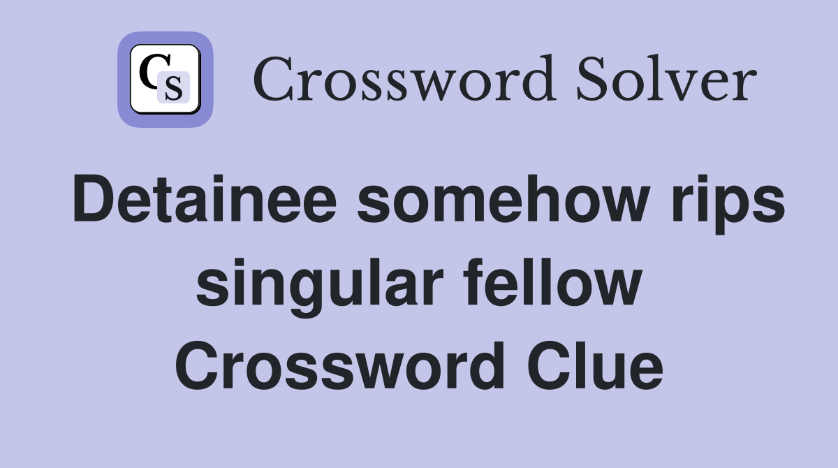 Detainee somehow rips singular fellow Crossword Clue Answers